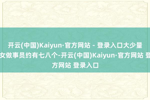 开云(中国)Kaiyun·官方网站 - 登录入口大少量的饭馆女做事员约有七八个-开云(中国)Kaiyun·官方网站 登录入口