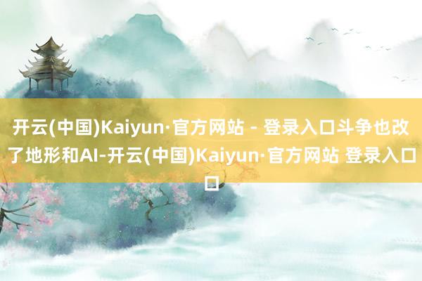 开云(中国)Kaiyun·官方网站 - 登录入口斗争也改了地形和AI-开云(中国)Kaiyun·官方网站 登录入口