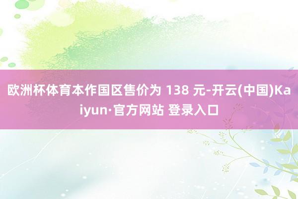 欧洲杯体育本作国区售价为 138 元-开云(中国)Kaiyun·官方网站 登录入口