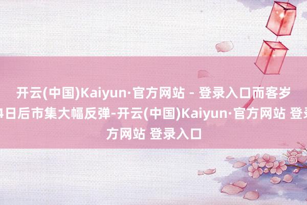 开云(中国)Kaiyun·官方网站 - 登录入口而客岁9月24日后市集大幅反弹-开云(中国)Kaiyun·官方网站 登录入口
