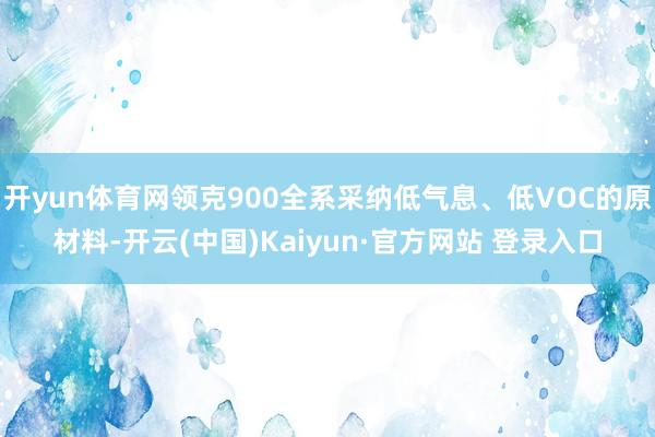 开yun体育网领克900全系采纳低气息、低VOC的原材料-开云(中国)Kaiyun·官方网站 登录入口