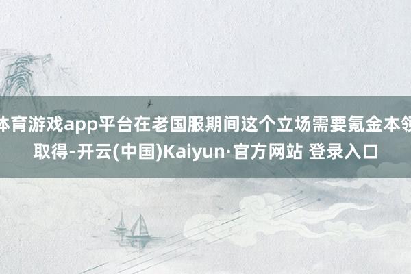 体育游戏app平台在老国服期间这个立场需要氪金本领取得-开云(中国)Kaiyun·官方网站 登录入口