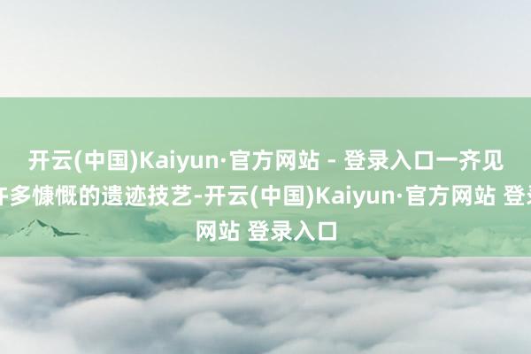 开云(中国)Kaiyun·官方网站 - 登录入口一齐见证了许多慷慨的遗迹技艺-开云(中国)Kaiyun·官方网站 登录入口
