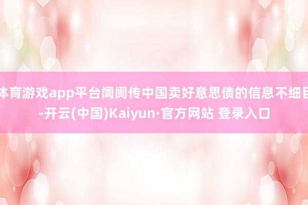 体育游戏app平台阛阓传中国卖好意思债的信息不细目-开云(中国)Kaiyun·官方网站 登录入口