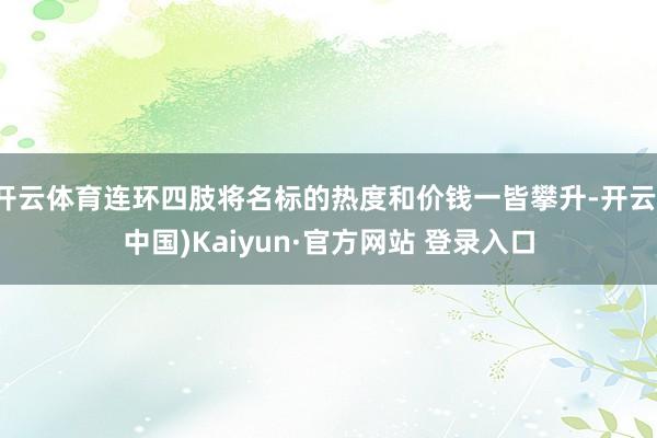 开云体育连环四肢将名标的热度和价钱一皆攀升-开云(中国)Kaiyun·官方网站 登录入口