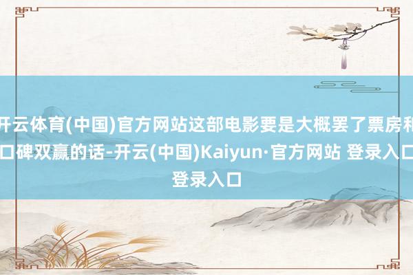 开云体育(中国)官方网站这部电影要是大概罢了票房和口碑双赢的话-开云(中国)Kaiyun·官方网站 登录入口