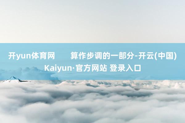 开yun体育网       算作步调的一部分-开云(中国)Kaiyun·官方网站 登录入口