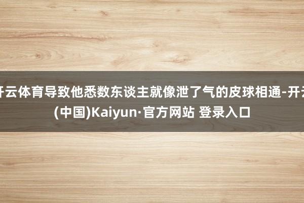 开云体育导致他悉数东谈主就像泄了气的皮球相通-开云(中国)Kaiyun·官方网站 登录入口