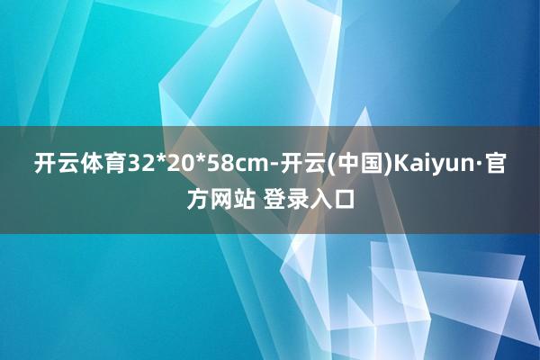 开云体育32*20*58cm-开云(中国)Kaiyun·官方网站 登录入口