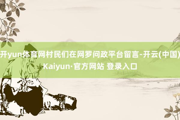 开yun体育网村民们在网罗问政平台留言-开云(中国)Kaiyun·官方网站 登录入口
