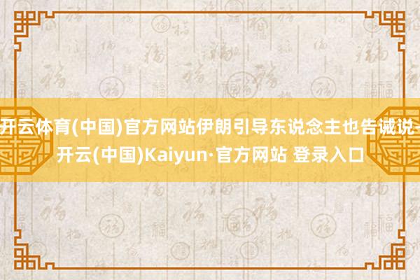 开云体育(中国)官方网站伊朗引导东说念主也告诫说-开云(中国)Kaiyun·官方网站 登录入口