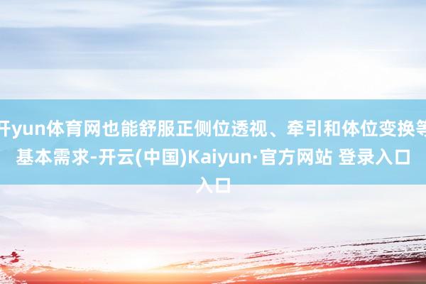 开yun体育网也能舒服正侧位透视、牵引和体位变换等基本需求-开云(中国)Kaiyun·官方网站 登录入口