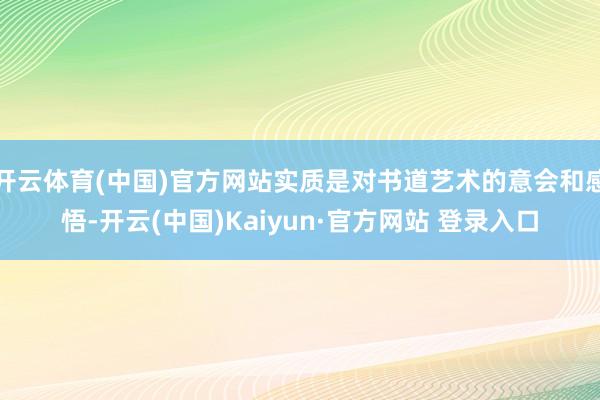 开云体育(中国)官方网站实质是对书道艺术的意会和感悟-开云(中国)Kaiyun·官方网站 登录入口
