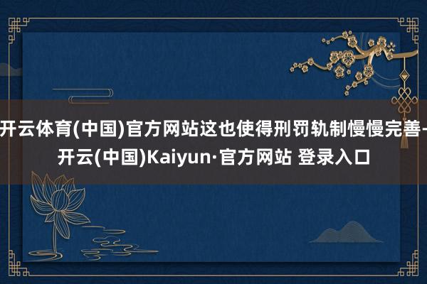 开云体育(中国)官方网站这也使得刑罚轨制慢慢完善-开云(中国)Kaiyun·官方网站 登录入口