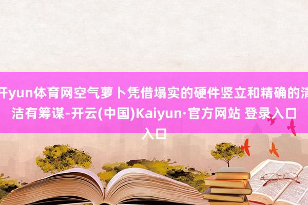 开yun体育网空气萝卜凭借塌实的硬件竖立和精确的清洁有筹谋-开云(中国)Kaiyun·官方网站 登录入口