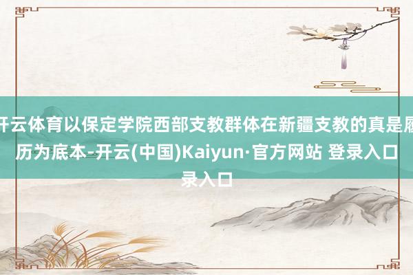 开云体育以保定学院西部支教群体在新疆支教的真是履历为底本-开云(中国)Kaiyun·官方网站 登录入口