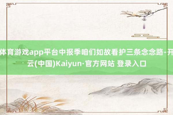 体育游戏app平台中报季咱们如故看护三条念念路-开云(中国)Kaiyun·官方网站 登录入口
