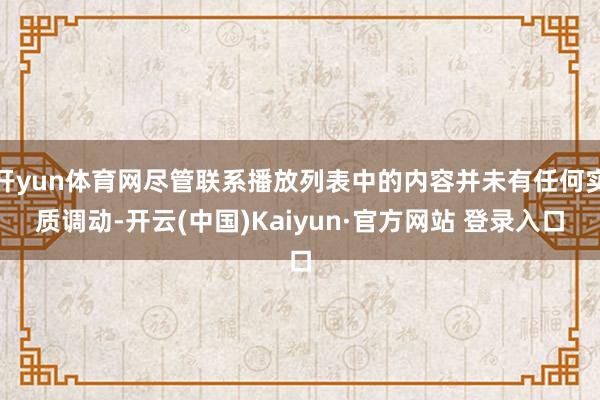开yun体育网尽管联系播放列表中的内容并未有任何实质调动-开云(中国)Kaiyun·官方网站 登录入口