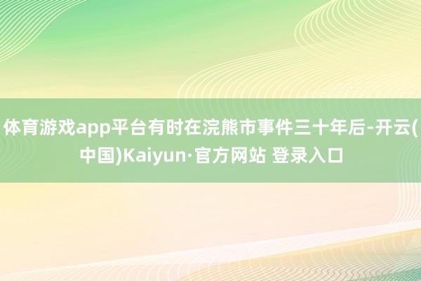 体育游戏app平台有时在浣熊市事件三十年后-开云(中国)Kaiyun·官方网站 登录入口