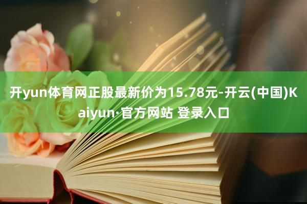开yun体育网正股最新价为15.78元-开云(中国)Kaiyun·官方网站 登录入口