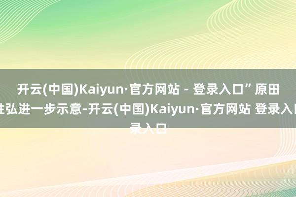 开云(中国)Kaiyun·官方网站 - 登录入口”原田胜弘进一步示意-开云(中国)Kaiyun·官方网站 登录入口
