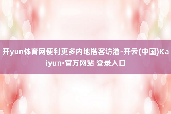 开yun体育网便利更多内地搭客访港-开云(中国)Kaiyun·官方网站 登录入口