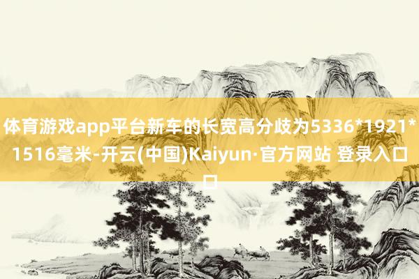 体育游戏app平台新车的长宽高分歧为5336*1921*1516毫米-开云(中国)Kaiyun·官方网站 登录入口
