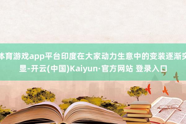 体育游戏app平台印度在大家动力生意中的变装逐渐突显-开云(中国)Kaiyun·官方网站 登录入口