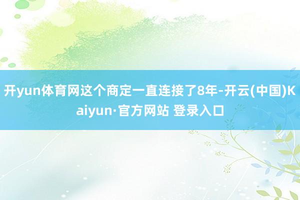 开yun体育网这个商定一直连接了8年-开云(中国)Kaiyun·官方网站 登录入口