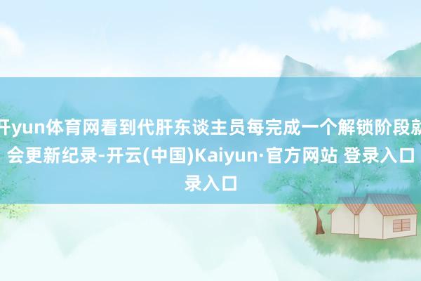 开yun体育网看到代肝东谈主员每完成一个解锁阶段就会更新纪录-开云(中国)Kaiyun·官方网站 登录入口