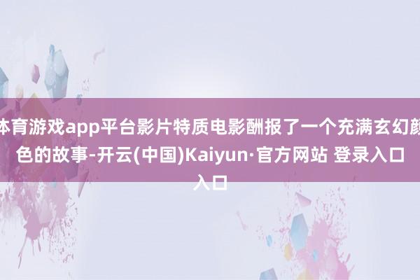体育游戏app平台影片特质电影酬报了一个充满玄幻颜色的故事-开云(中国)Kaiyun·官方网站 登录入口