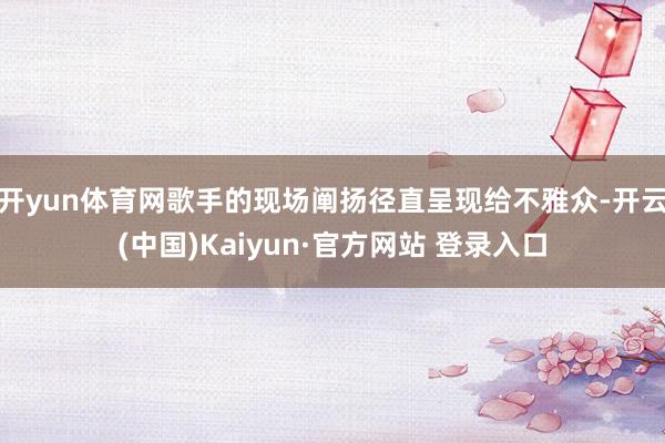 开yun体育网歌手的现场阐扬径直呈现给不雅众-开云(中国)Kaiyun·官方网站 登录入口