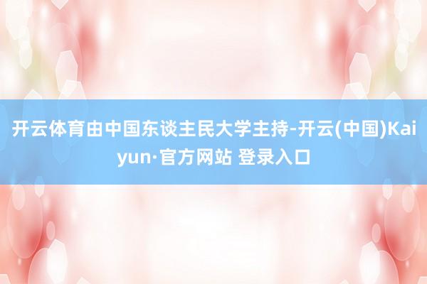 开云体育由中国东谈主民大学主持-开云(中国)Kaiyun·官方网站 登录入口