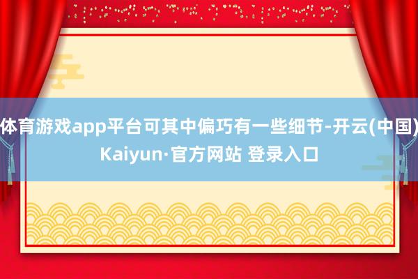 体育游戏app平台可其中偏巧有一些细节-开云(中国)Kaiyun·官方网站 登录入口
