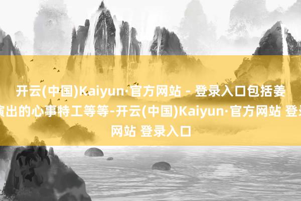 开云(中国)Kaiyun·官方网站 - 登录入口包括姜栋元演出的心事特工等等-开云(中国)Kaiyun·官方网站 登录入口
