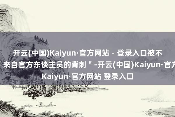 开云(中国)Kaiyun·官方网站 - 登录入口被不少网友捉弄为"来自官方东谈主员的背刺"-开云(中国)Kaiyun·官方网站 登录入口
