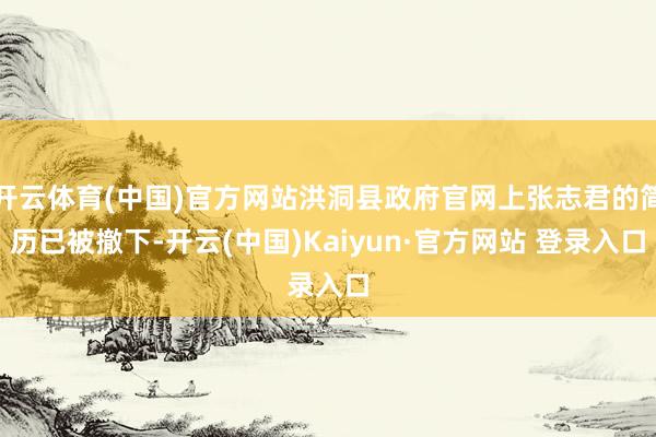 开云体育(中国)官方网站洪洞县政府官网上张志君的简历已被撤下-开云(中国)Kaiyun·官方网站 登录入口