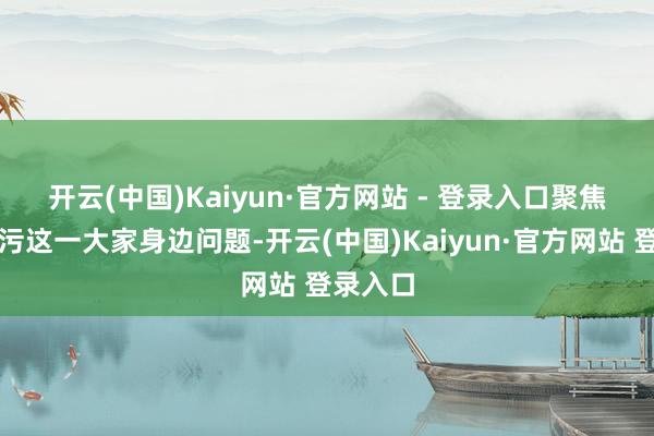 开云(中国)Kaiyun·官方网站 - 登录入口　　聚焦油烟沾污这一大家身边问题-开云(中国)Kaiyun·官方网站 登录入口