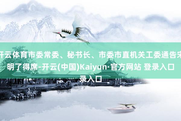 开云体育市委常委、秘书长、市委市直机关工委通告宋明了得席-开云(中国)Kaiyun·官方网站 登录入口