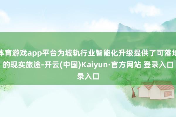体育游戏app平台为城轨行业智能化升级提供了可落地的现实旅途-开云(中国)Kaiyun·官方网站 登录入口