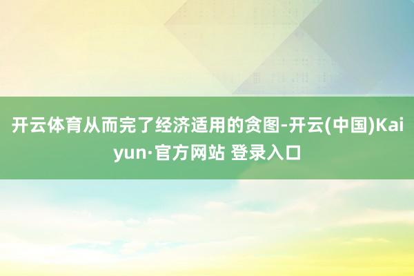 开云体育从而完了经济适用的贪图-开云(中国)Kaiyun·官方网站 登录入口
