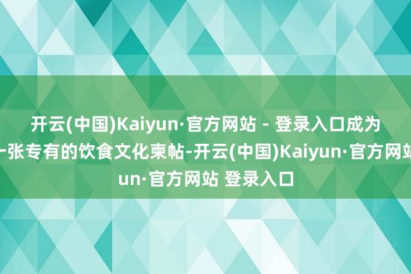 开云(中国)Kaiyun·官方网站 - 登录入口成为南阳地区一张专有的饮食文化柬帖-开云(中国)Kaiyun·官方网站 登录入口