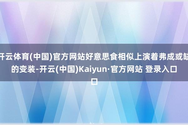 开云体育(中国)官方网站好意思食相似上演着弗成或缺的变装-开云(中国)Kaiyun·官方网站 登录入口