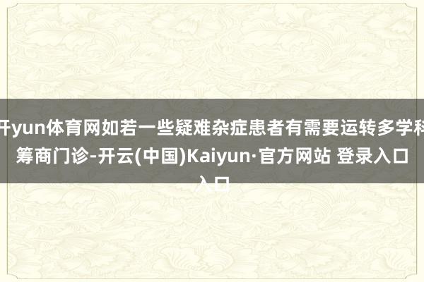 开yun体育网如若一些疑难杂症患者有需要运转多学科筹商门诊-开云(中国)Kaiyun·官方网站 登录入口