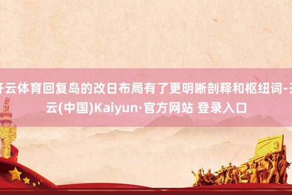 开云体育回复岛的改日布局有了更明晰剖释和枢纽词-开云(中国)Kaiyun·官方网站 登录入口