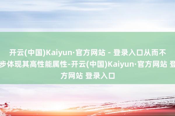 开云(中国)Kaiyun·官方网站 - 登录入口从而不错进一步体现其高性能属性-开云(中国)Kaiyun·官方网站 登录入口