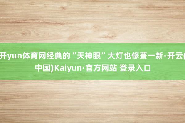 开yun体育网经典的“天神眼”大灯也修葺一新-开云(中国)Kaiyun·官方网站 登录入口
