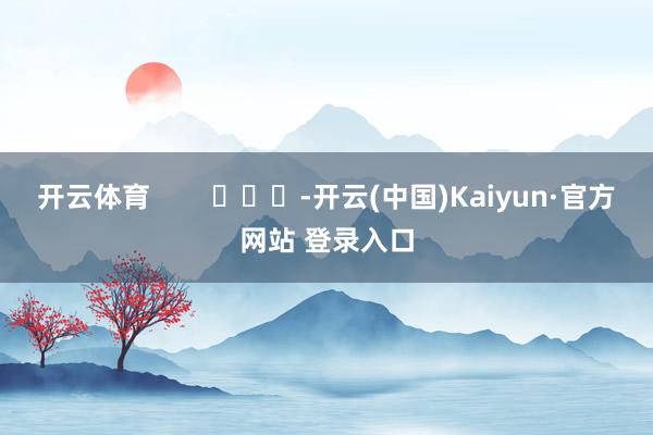 开云体育        			-开云(中国)Kaiyun·官方网站 登录入口