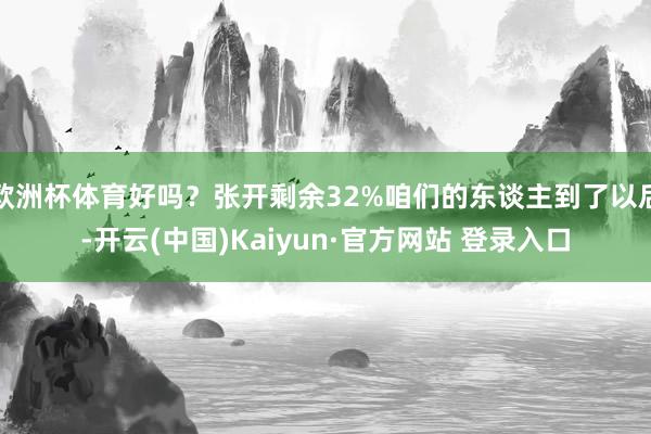 欧洲杯体育好吗？张开剩余32%咱们的东谈主到了以后-开云(中国)Kaiyun·官方网站 登录入口