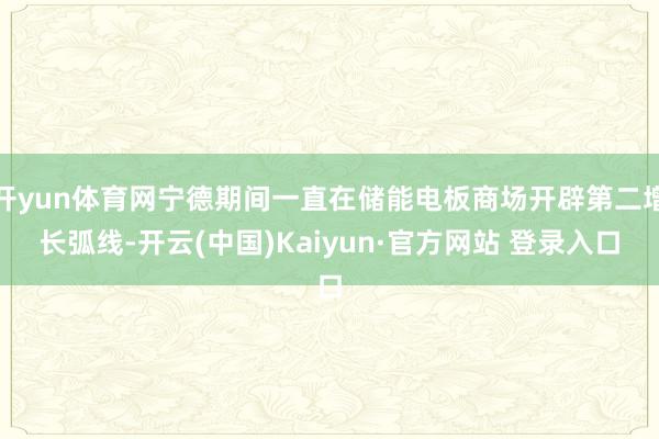 开yun体育网宁德期间一直在储能电板商场开辟第二增长弧线-开云(中国)Kaiyun·官方网站 登录入口
